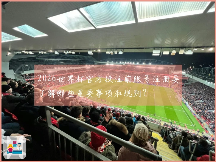 2026世界杯官方投注前账号注册要了解哪些重要事项和规则?