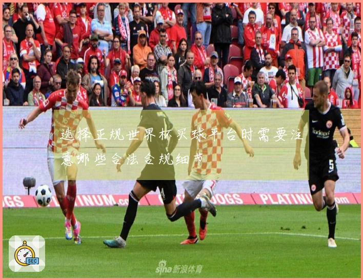 选择正规世界杯买球平台时需要注意哪些合法合规细节
