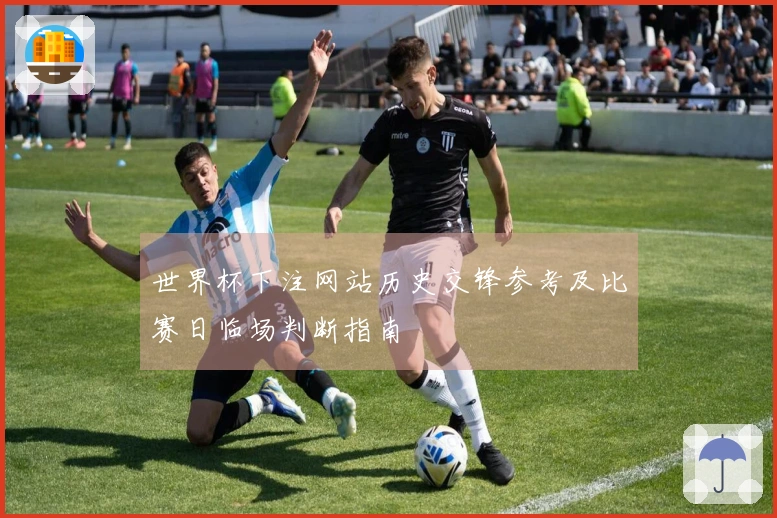 世界杯下注网站历史交锋参考及比赛日临场判断指南