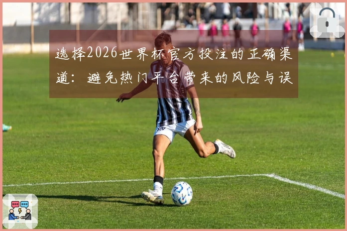 选择2026世界杯官方投注的正确渠道：避免热门平台带来的风险与误区
