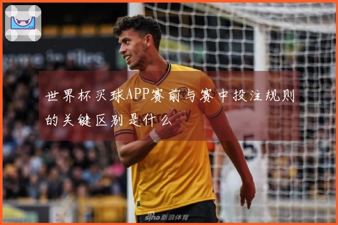 世界杯买球APP赛前与赛中投注规则的关键区别是什么