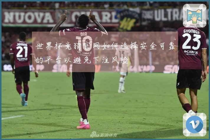 世界杯竞猜官网如何选择安全可靠的平台以避免下注风险