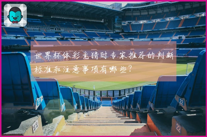 世界杯体彩竞猜时专家推荐的判断标准和注意事项有哪些？