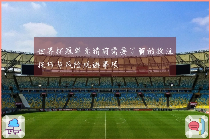 世界杯冠军竞猜前需要了解的投注技巧与风险规避事项