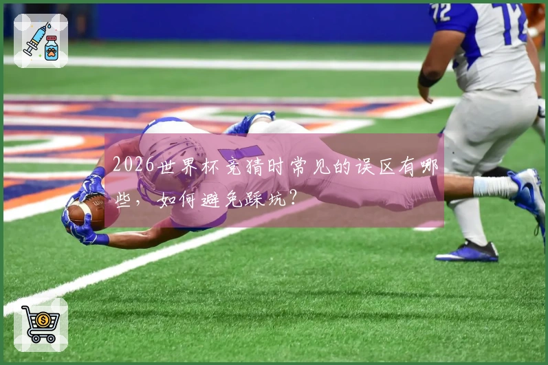 2026世界杯竞猜时常见的误区有哪些，如何避免踩坑？