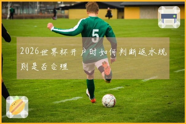 2026世界杯开户时如何判断返水规则是否合理