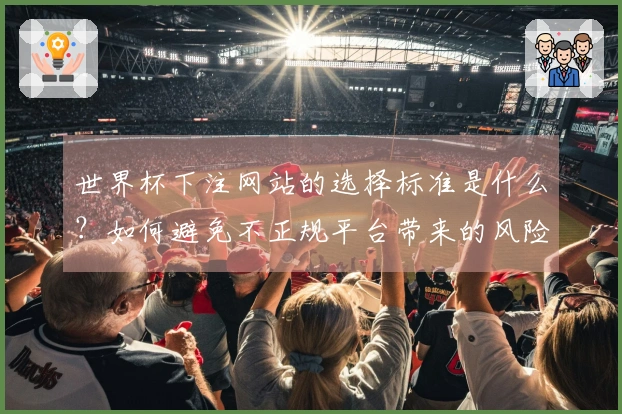 世界杯下注网站的选择标准是什么？如何避免不正规平台带来的风险？