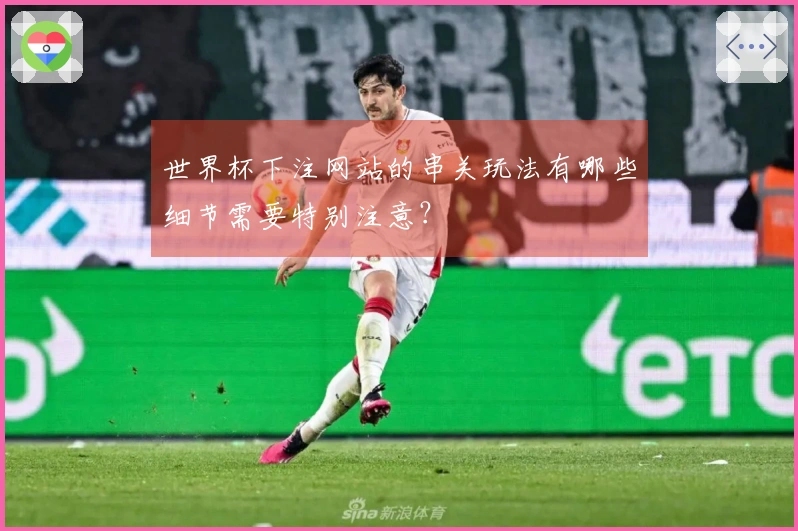 世界杯下注网站的串关玩法有哪些细节需要特别注意？