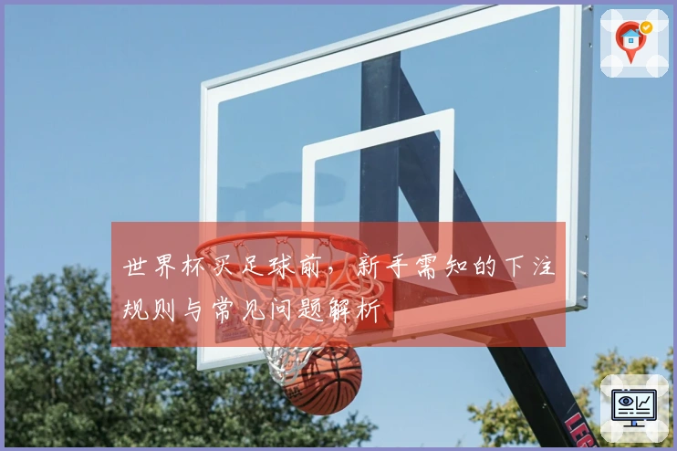 世界杯买足球前，新手需知的下注规则与常见问题解析