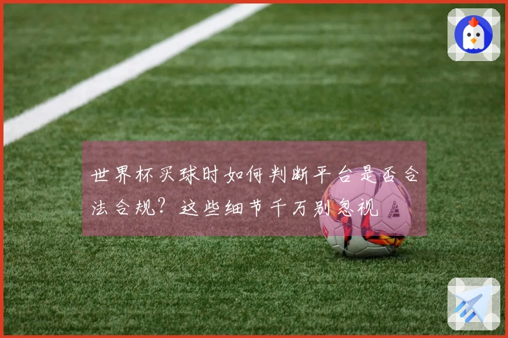 世界杯买球时如何判断平台是否合法合规?这些细节千万别忽视