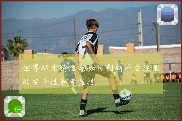世界杯竞猜活动如何判断平台注册的安全性和可靠性